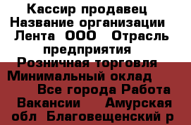 Кассир-продавец › Название организации ­ Лента, ООО › Отрасль предприятия ­ Розничная торговля › Минимальный оклад ­ 17 000 - Все города Работа » Вакансии   . Амурская обл.,Благовещенский р-н